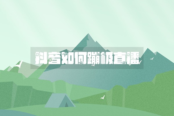 抖音如何蹦极直播