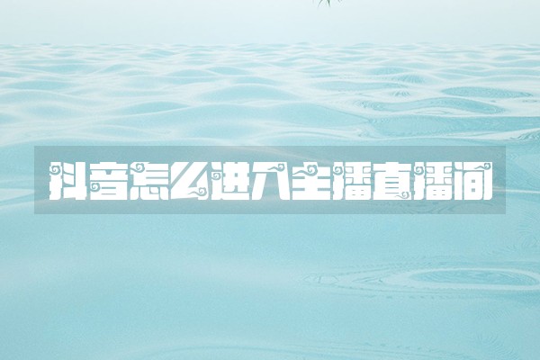抖音怎么进入主播直播间