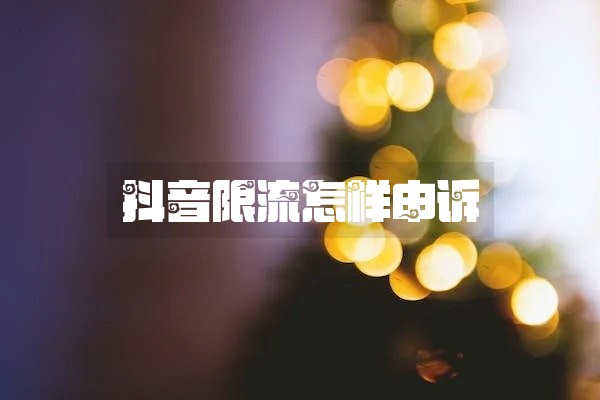 抖音限流怎样申诉
