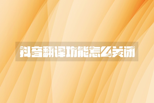 抖音翻译功能怎么关闭