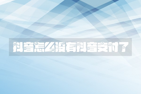 抖音怎么没有抖音支付了