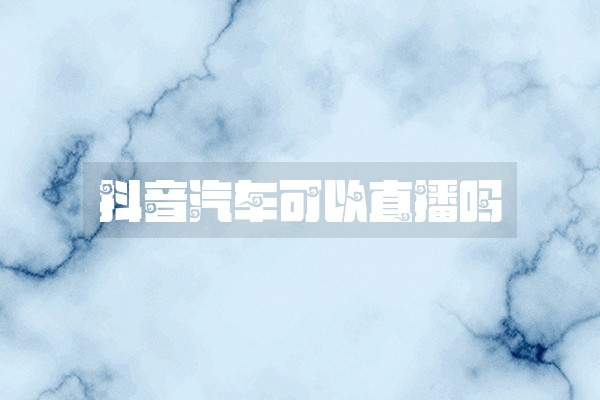 抖音汽车可以直播吗