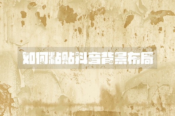 如何粘贴抖音背景布局