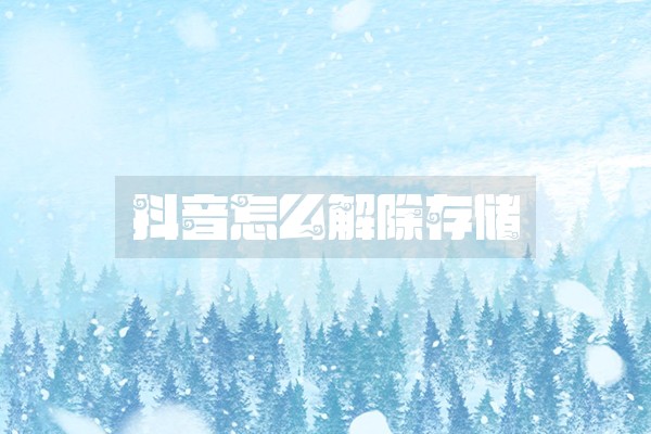抖音怎么解除存储