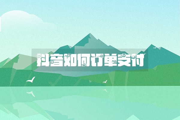 抖音如何订单支付