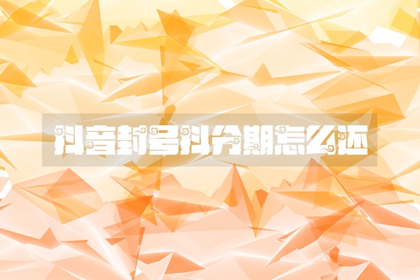 抖音封号抖分期怎么还
