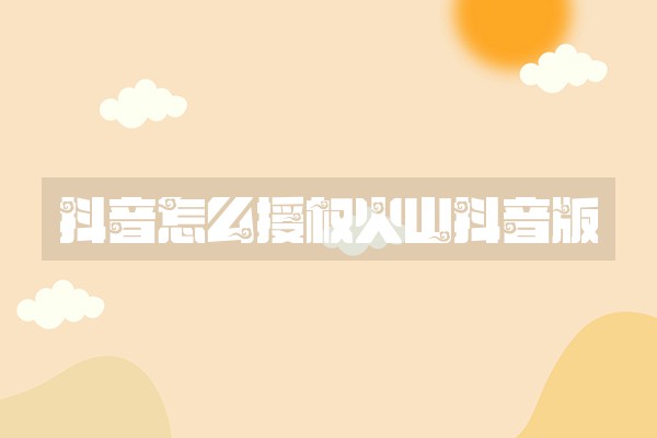 抖音怎么授权火山抖音版