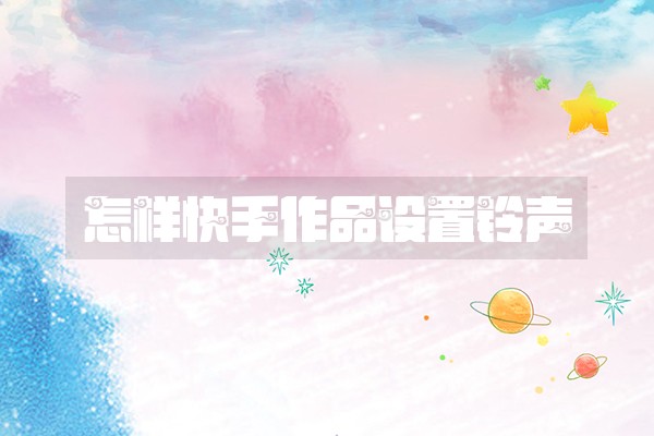 怎样快手作品设置铃声