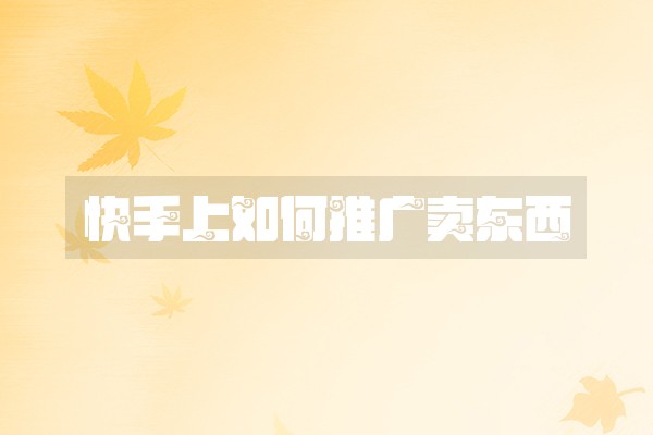 快手上如何推广卖东西