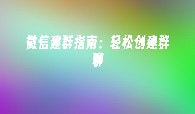 微信建群指南：轻松创建群聊