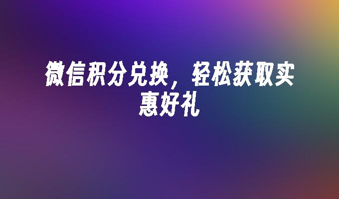 微信积分兑换，轻松获取实惠好礼