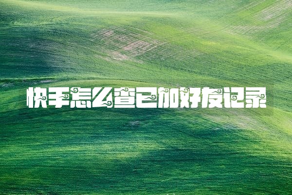 快手怎么查已加好友记录