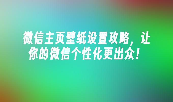 微信主页壁纸设置攻略，让你的微信个性化更出众！