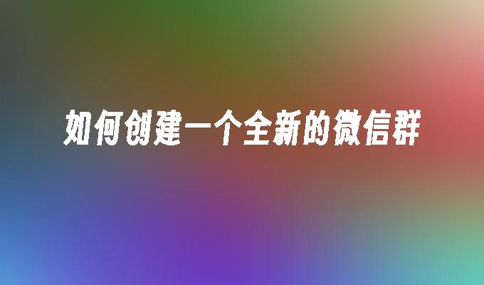 如何创建一个全新的微信群