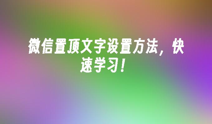 微信置顶文字设置方法，快速学习！