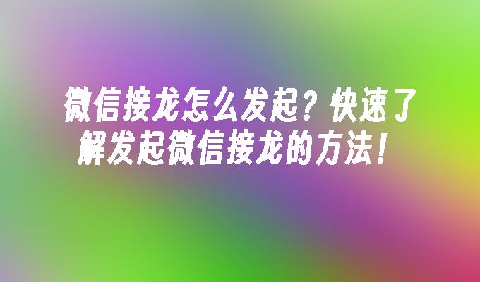 微信接龙怎么发起？快速了解发起微信接龙的方法！