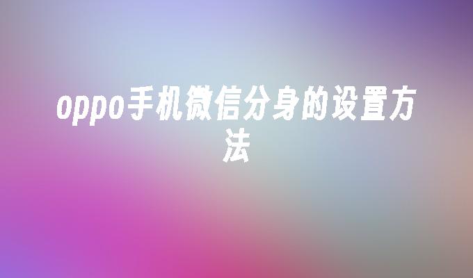 oppo手机微信分身的设置方法