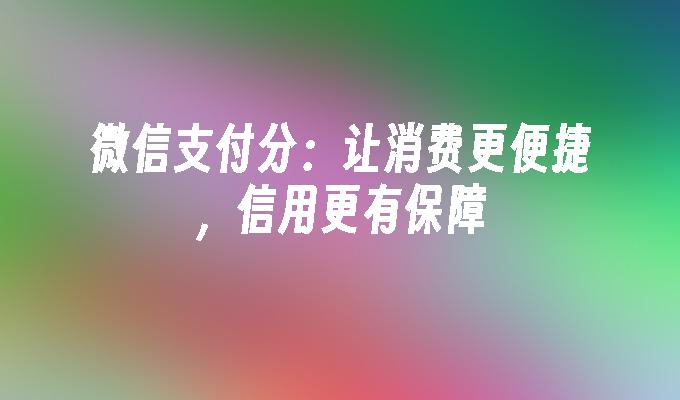 微信支付分：让消费更便捷，信用更有保障