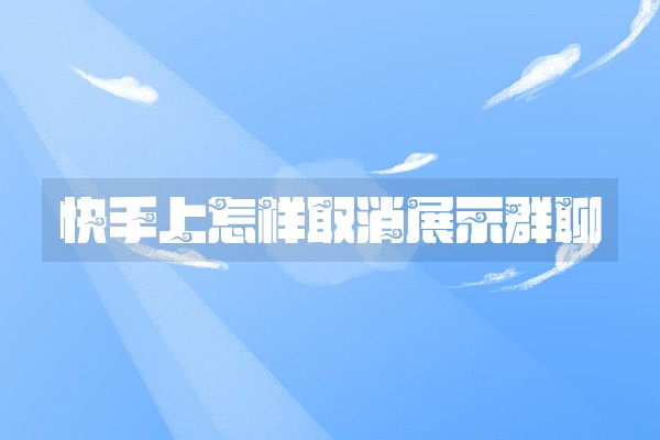 快手上怎样取消展示群聊 快手上怎样取消展示群聊