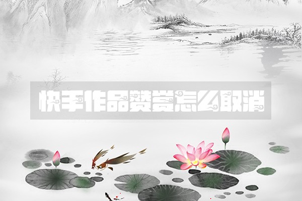 快手作品赞赏怎么取消