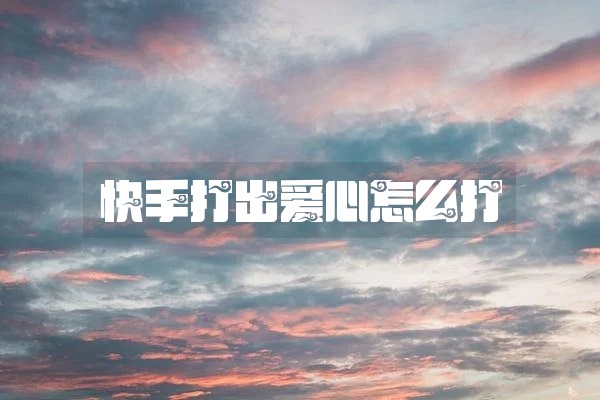 快手打出爱心怎么打