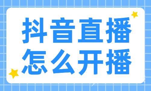 抖音直播怎么开播？直播开播全流程！