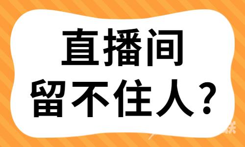 直播间留不住人怎么办？快来尝试这些技巧！