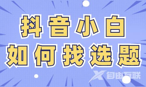 抖音小白如何找选题？这三个方法要学会！