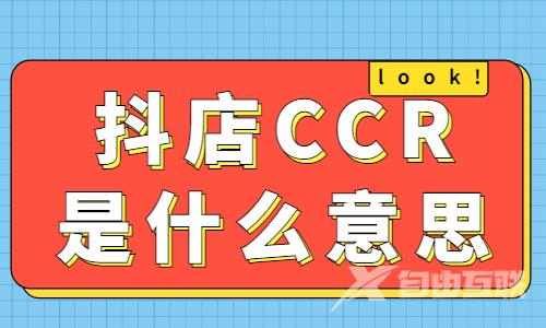 抖店CCR是什么意思？有什么用？ - 自由互联