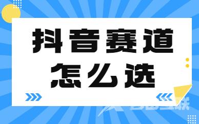 抖音赛道怎么选？这个秘籍小白一定要掌握！