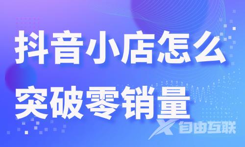 抖音小店怎么突破零销量？这个功能带你轻松实现！ - 自由互联