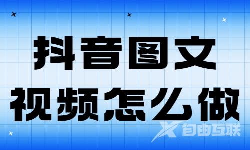 抖音图文视频怎么做？怎么上热门？