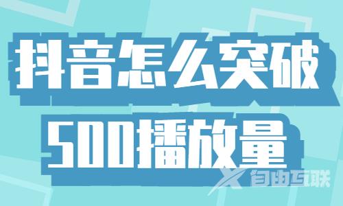 抖音怎么突破500播放量？赶紧收藏这个攻略！