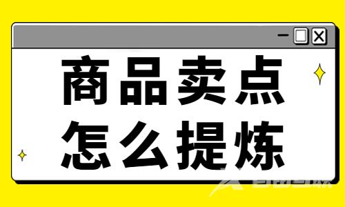 抖音商品卖点怎么提炼？商品卖点提炼技巧 - 自由互联