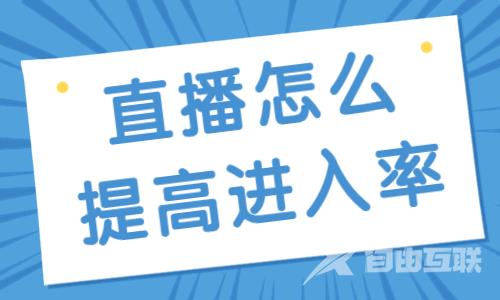 直播间怎么提高进入率？有哪些方法？ - 自由互联