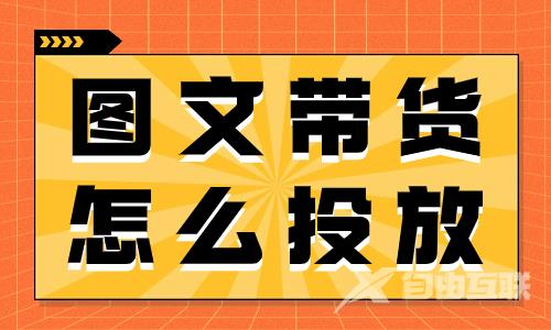 抖音图文带货怎么投放？必须要掌握这五个小技巧！ - 自由互联