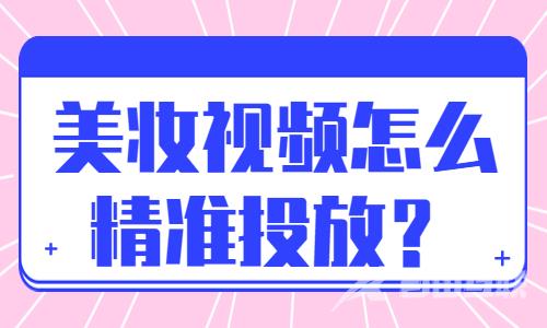 美妆视频怎么精准投放？有什么技巧？