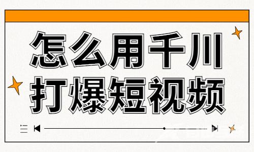 怎么用千川打爆短视频？来学习这个隐藏技能！