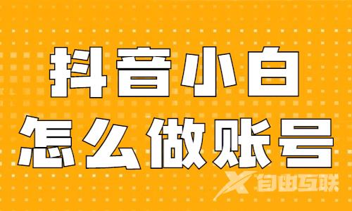 抖音小白怎么做账号？快来学习这个起号方法！