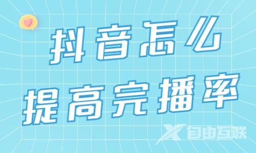 抖音视频怎么提高完播率？这两点很重要！ - 自由互联