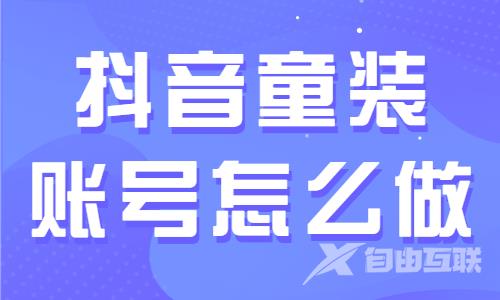 抖音童装账号怎么做？如何提高产品销量？