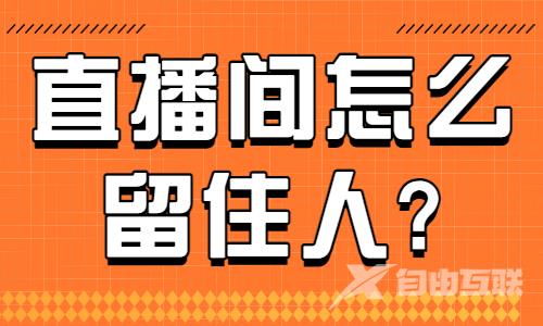 直播间怎么留住人？教你用好福袋！ - 自由互联