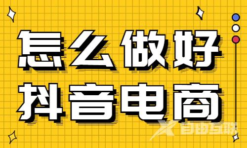 怎么做好抖音电商？这两个秘诀要学会！ - 自由互联