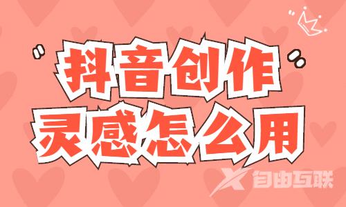 抖音创作灵感怎么用？使用方法是什么？