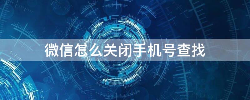 微信怎么关闭手机号查找