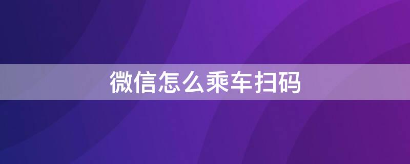 微信怎么乘车扫码