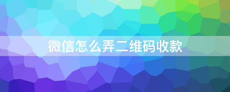 微信怎么弄二维码收款