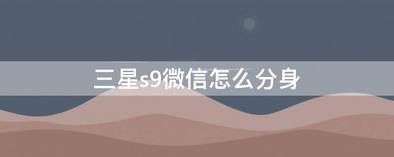 三星s9微信怎么分身