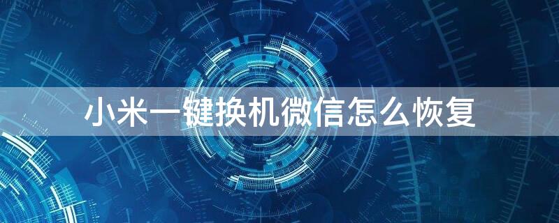 小米一键换机微信怎么恢复