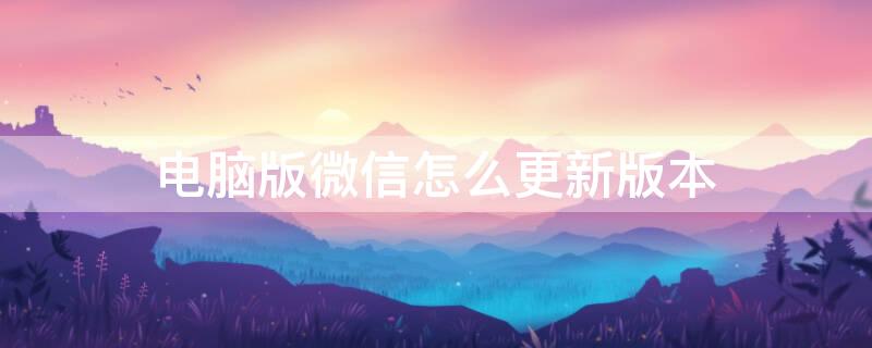 电脑版微信怎么更新版本